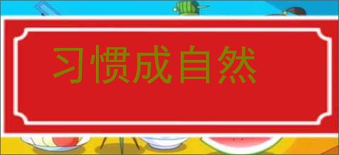 习惯成自然的意思,及其含义,习惯成自然基本解释