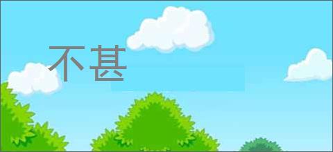 不甚的意思,及其含义,不甚基本解释