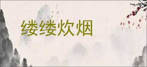 缕缕炊烟的意思,及其含义,缕缕炊烟基本解释