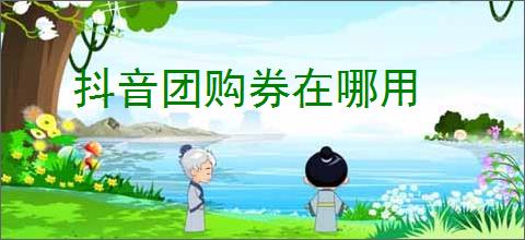 抖音团购券在哪用