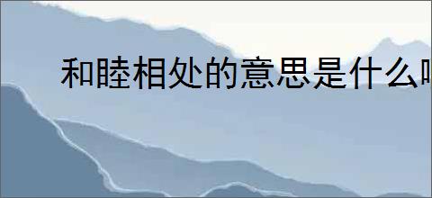 和睦相处的意思是什么啊