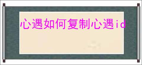 心遇如何复制心遇id