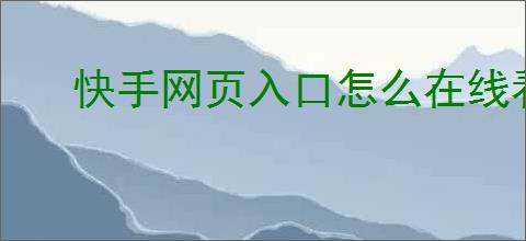 快手网页入口怎么在线看快手短视频