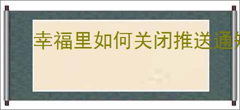 幸福里如何关闭推送通知