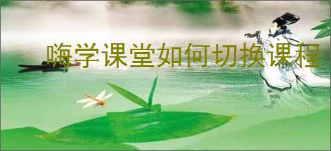 嗨学课堂如何切换课程