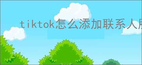 tiktok怎么添加联系人朋友