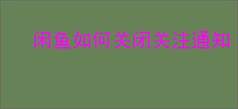 闲鱼如何关闭关注通知