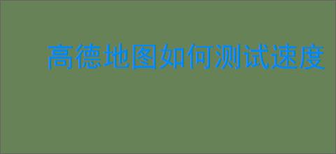 高德地图如何测试速度
