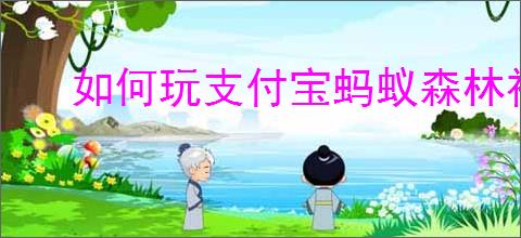 如何玩支付宝蚂蚁森林神奇海洋