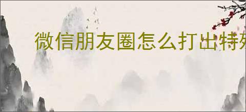 微信朋友圈怎么打出特殊字体