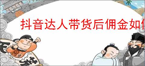 抖音达人带货后佣金如何结算