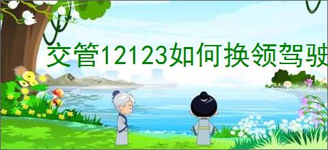 交管12123如何换领驾驶证