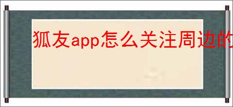 狐友<strong>APP</strong>怎么关注周边的人