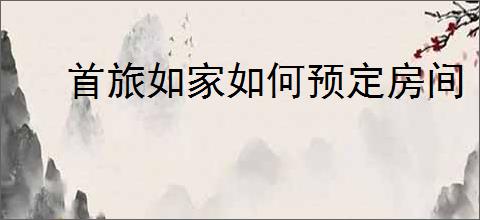 首旅如家如何预定房间