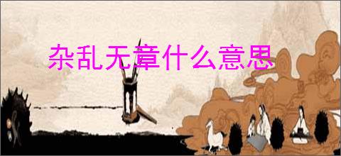 杂乱无章什么意思