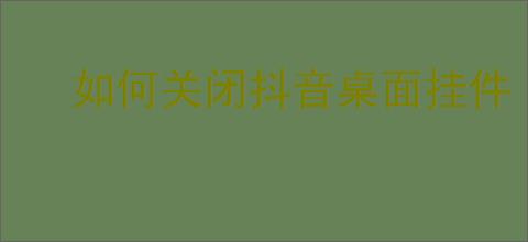 如何关闭抖音桌面挂件