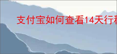 支付宝如何查看14天行程