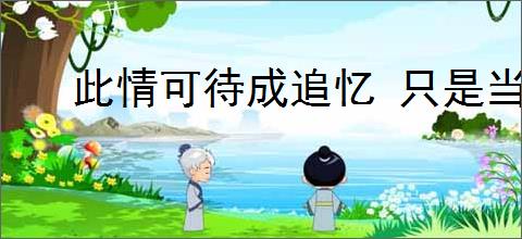 此情可待成追忆 只是当时已惘然什么意思