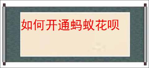 如何开通蚂蚁花呗