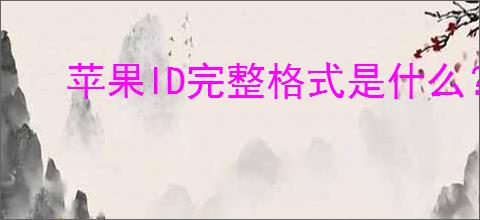 苹果ID完整格式是什么？全面汇总在此
