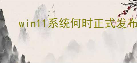win11系统何时正式发布