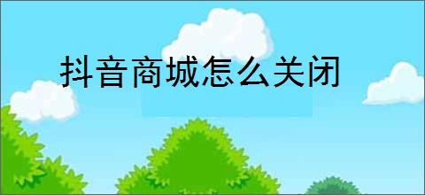 抖音商城怎么关闭