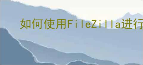 如何使用FileZilla进行系统信任存储验证TLS证书