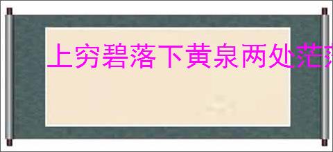 上穷碧落下黄泉两处茫茫皆不见