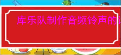 库乐队制作音频铃声的详细步骤与方法