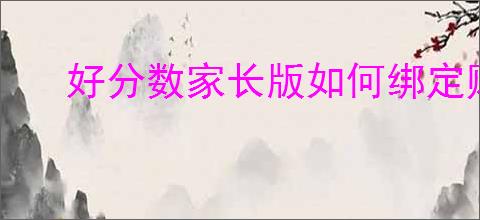 好分数家长版如何绑定账号