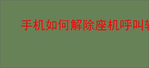 手机如何解除座机呼叫转移