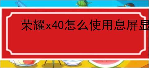 荣耀x40怎么使用息屏显示