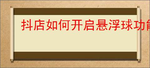 抖店如何开启悬浮球功能