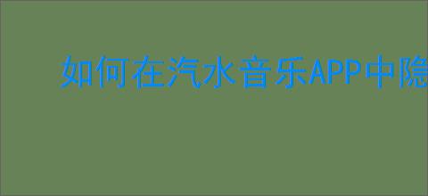 如何在汽水音乐<strong>APP</strong>中隐藏你喜爱的歌曲