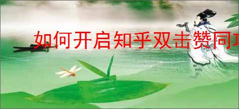 如何开启知乎双击赞同功能