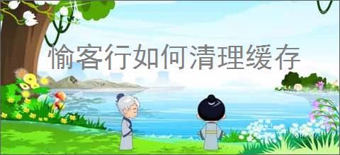 愉客行如何清理缓存