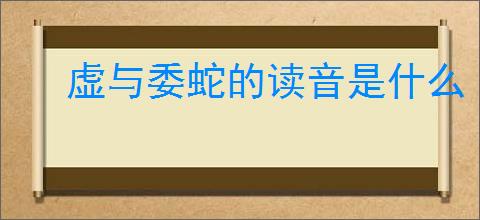 虚与委蛇的读音是什么