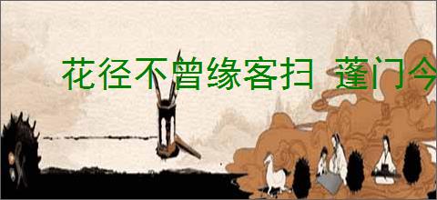 花径不曾缘客扫 蓬门今始为君开