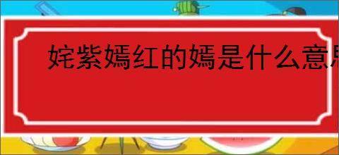 姹紫嫣红的嫣是什么意思