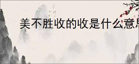 美不胜收的收是什么意思