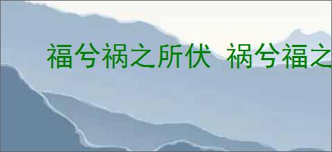 福兮祸之所伏 祸兮福之所倚