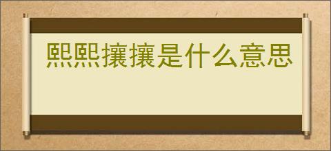 熙熙攘攘是什么意思
