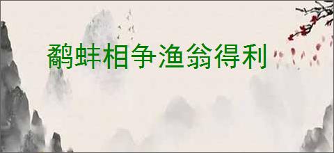 鹬蚌相争渔翁得利