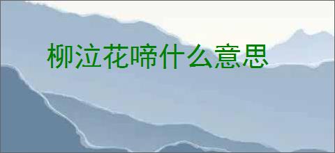 柳泣花啼什么意思