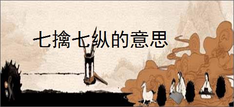 七擒七纵的意思