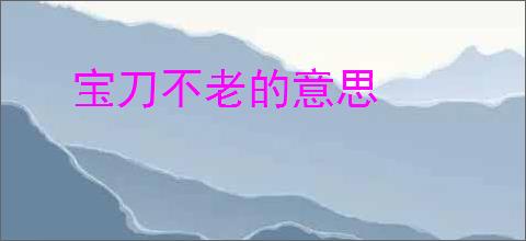宝刀不老的意思
