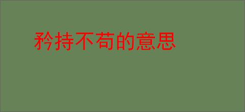 矜持不苟的意思