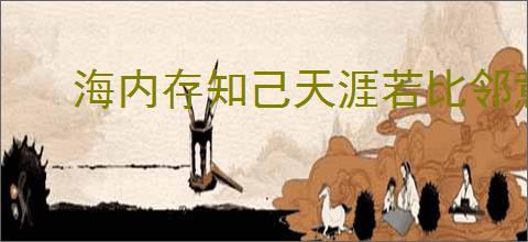 海内存知己天涯若比邻意思