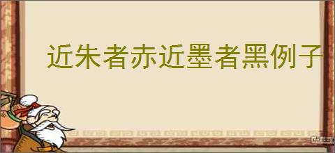 近朱者赤近墨者黑例子