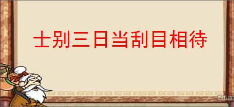 士别三日当刮目相待